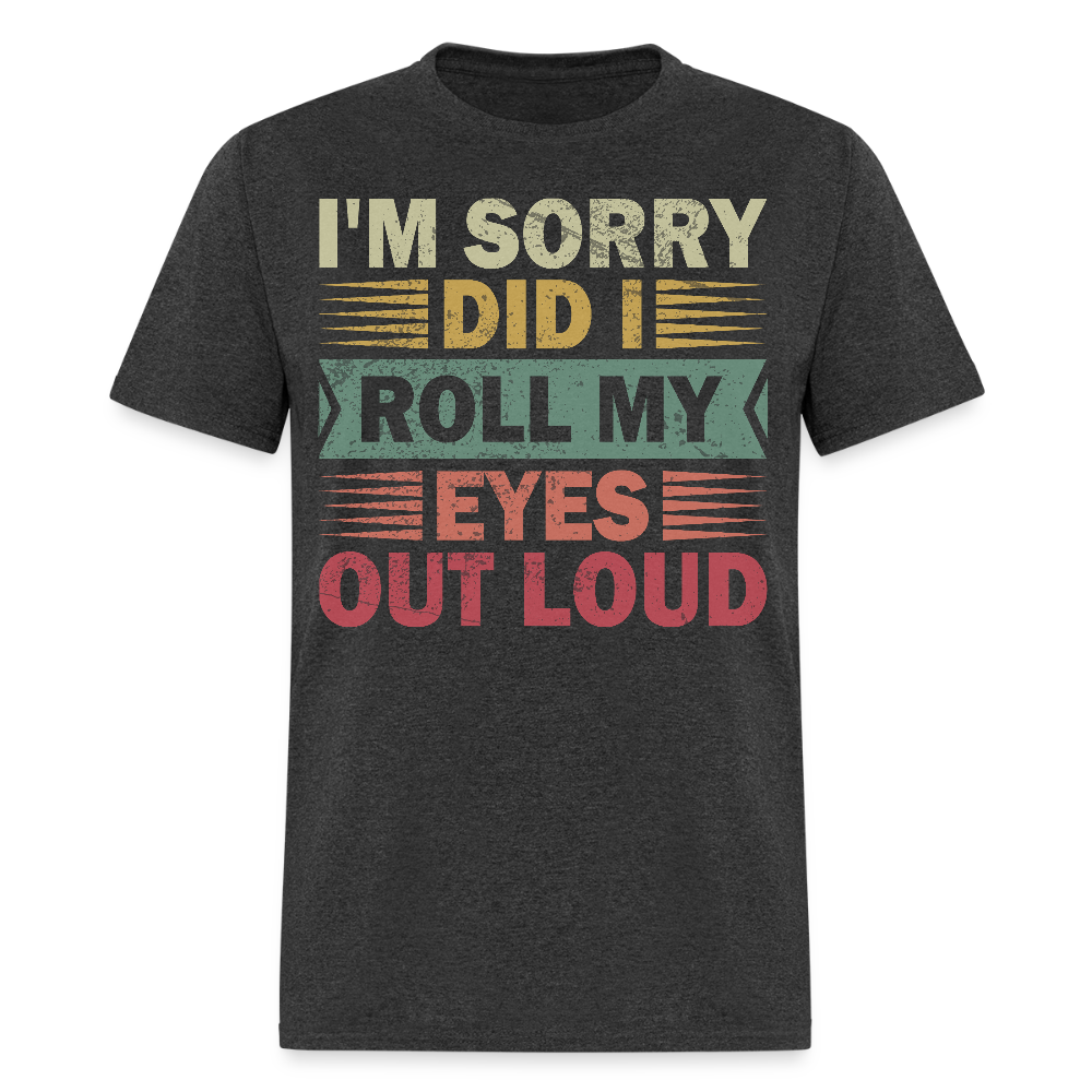 I'm Sorry Did I Roll My Eyes Out Loud Funny Sarcastic Unisex T-shirt - heather black