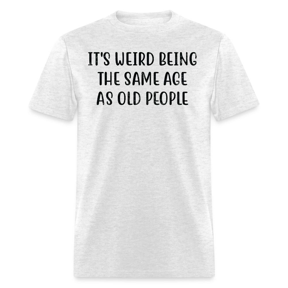 It's Weird Being The Same Age As Old People Sarcastic T-Shirt - light heather gray