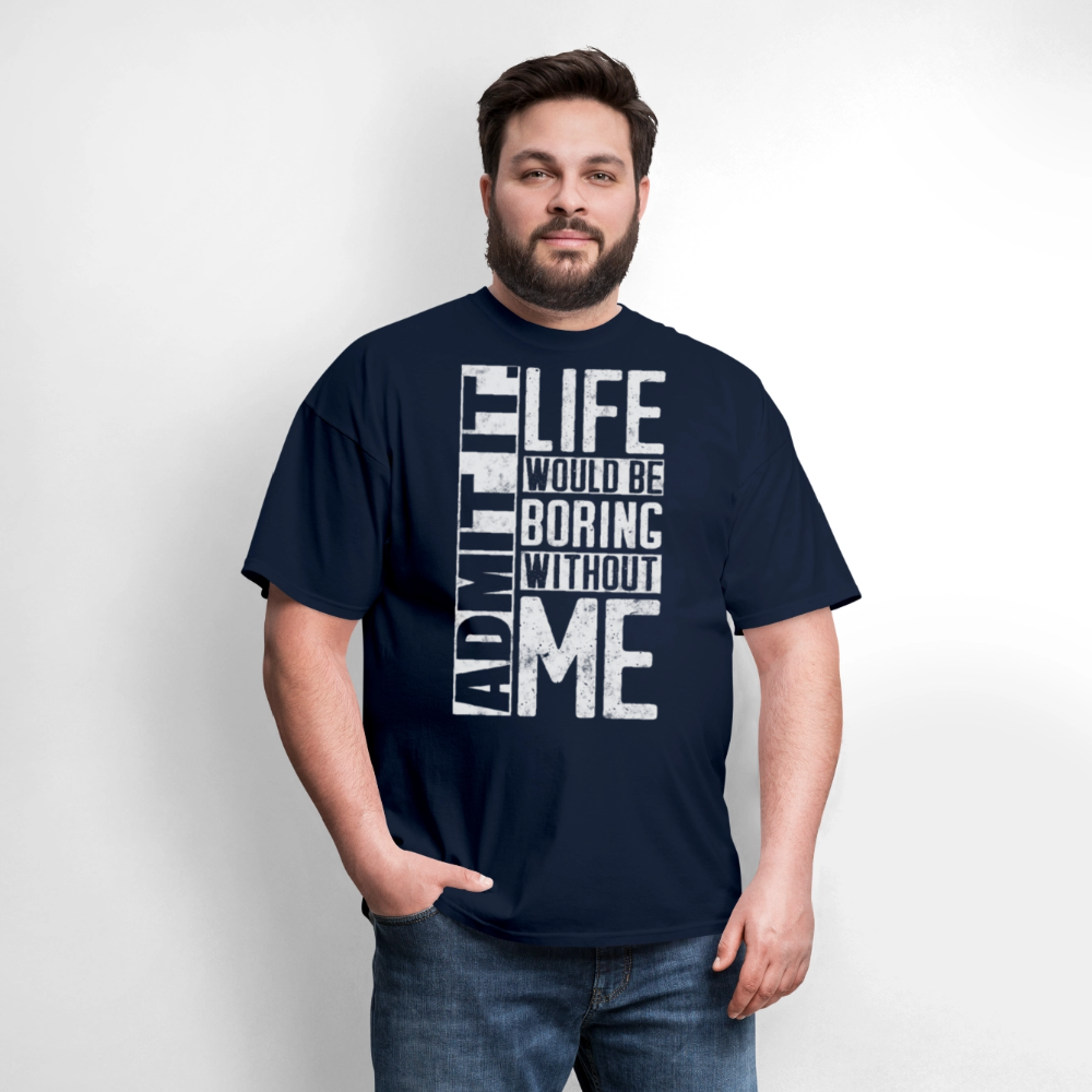 Admit It Life Would Be Boring Without Me Humor T-Shirt - navy