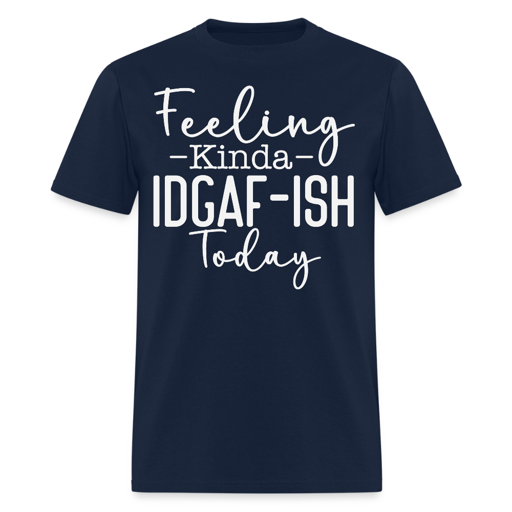 Feeling Kinda IDGAF-Ish Today Chill Mood Funny T-Shirt - navy