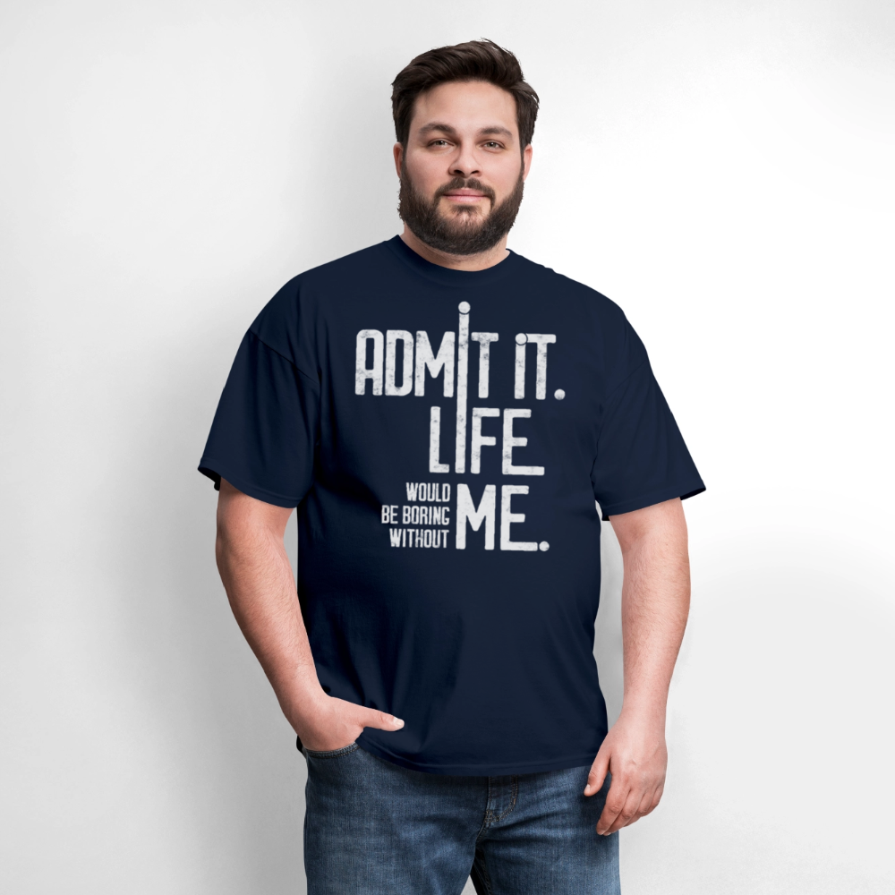 Admit It Life Would Be Boring Without Me Humorous T-Shirt - navy