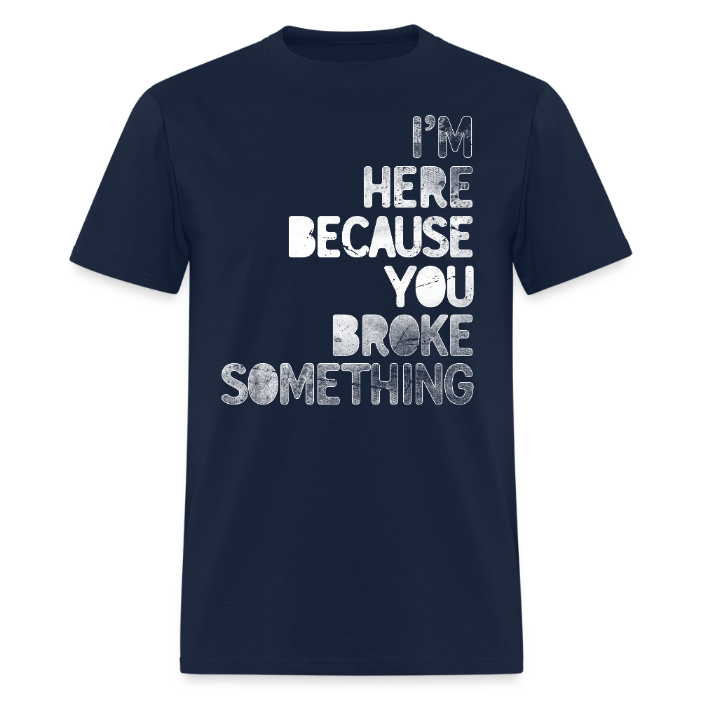 I’m Here Because You Broke Something Tech Support T-Shirt - navy