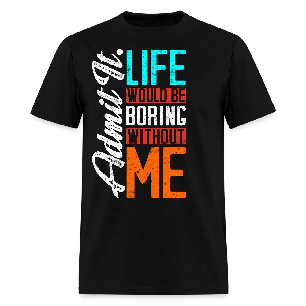 Admit It Life Would Be Boring Without Me T-Shirt - black