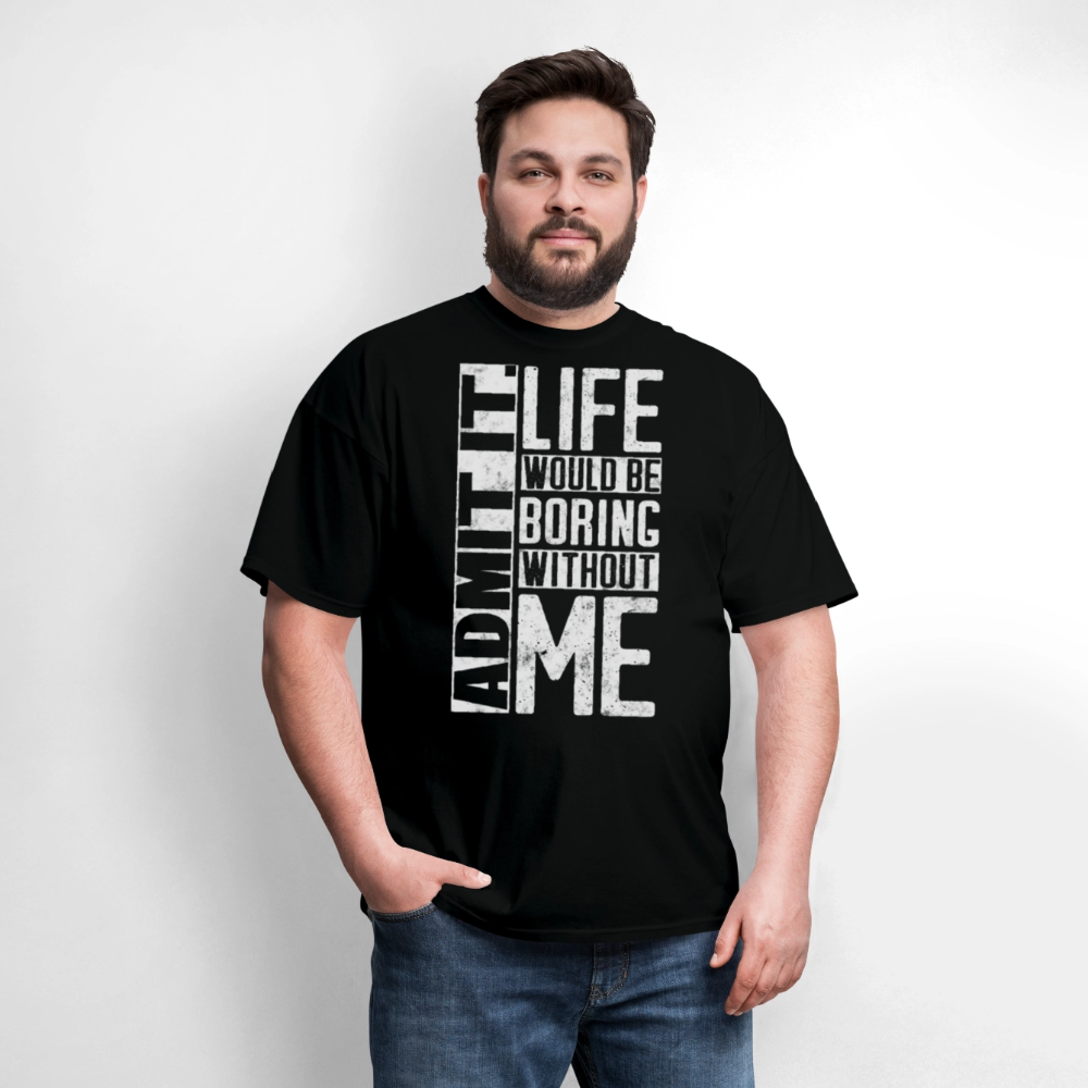 Admit It Life Would Be Boring Without Me Humor T-Shirt - black