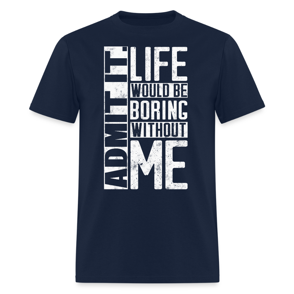 Admit It Life Would Be Boring Without Me Humor T-Shirt - navy