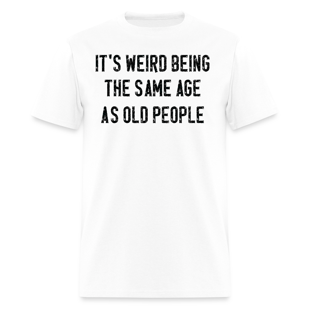 It's Werid Being The Same Age As Old People Humor T-Shirt - white