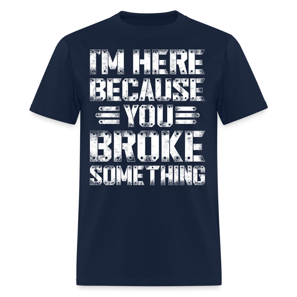 I'm Here Because You Broke Something Mechanic T-Shirt - navy