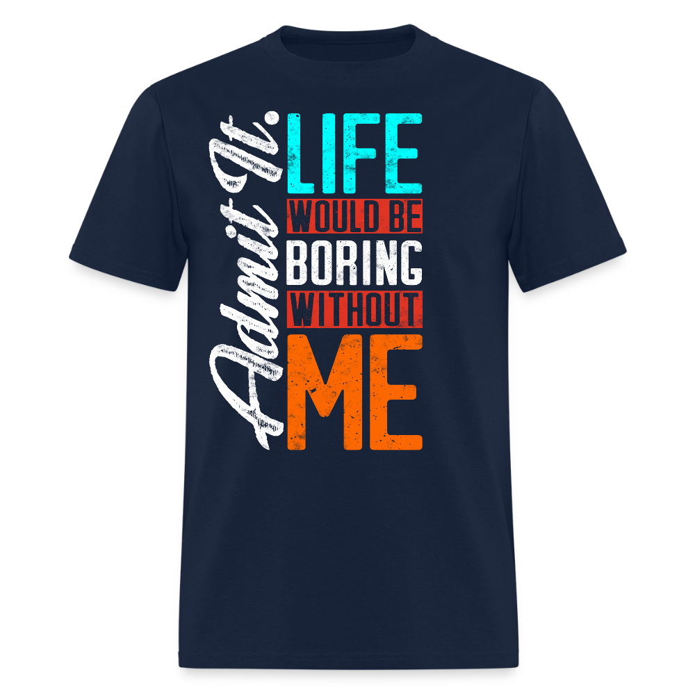 Admit It Life Would Be Boring Without Me T-Shirt - navy