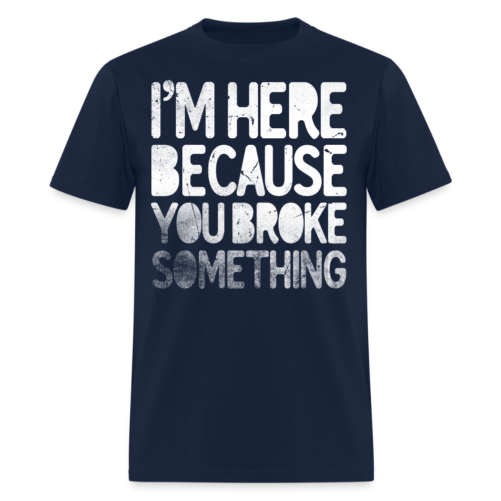 I’m Here Because You Broke Something Funny Mechanic T-Shirt - navy