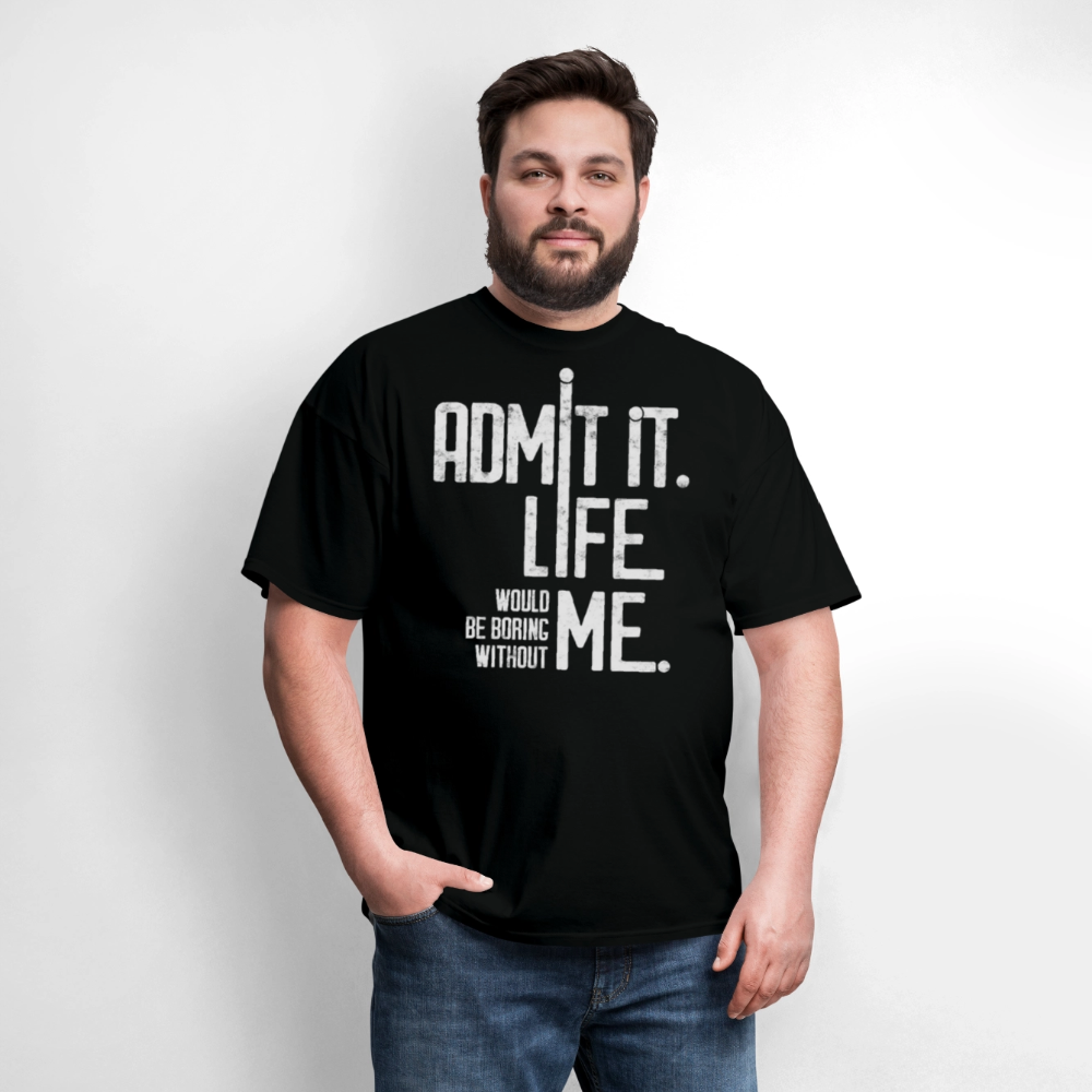 Admit It Life Would Be Boring Without Me Humorous T-Shirt - black