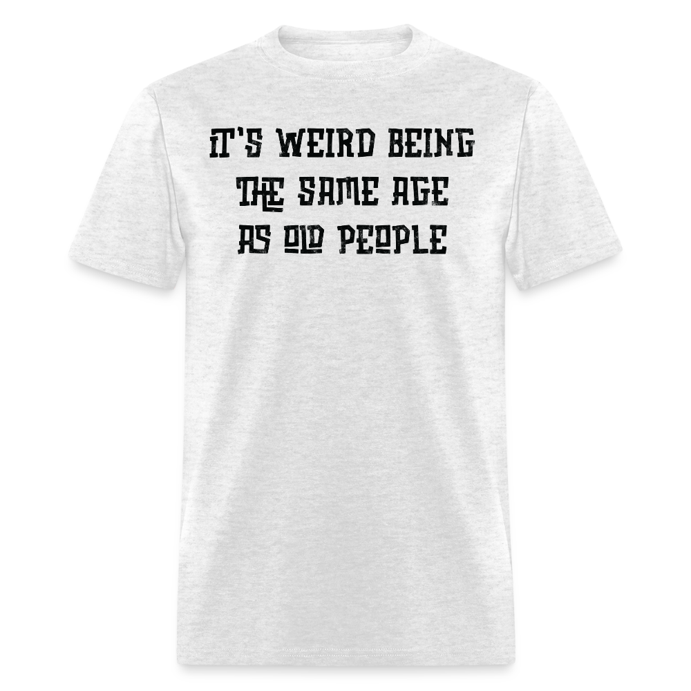 It’s Weird Being The Same Age As Old People Gag Gift T-Shirt - light heather gray