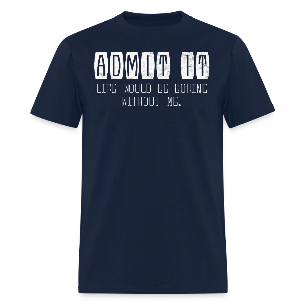 Life Would Be Boring Without Me Funny Sarcastic Quote T-Shirt - navy