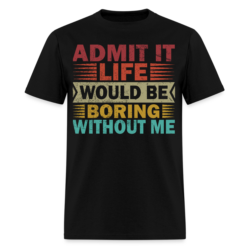 Graphic Tee for Men Women Admit It Life Would Be Boring Without Me T-Shirt - black