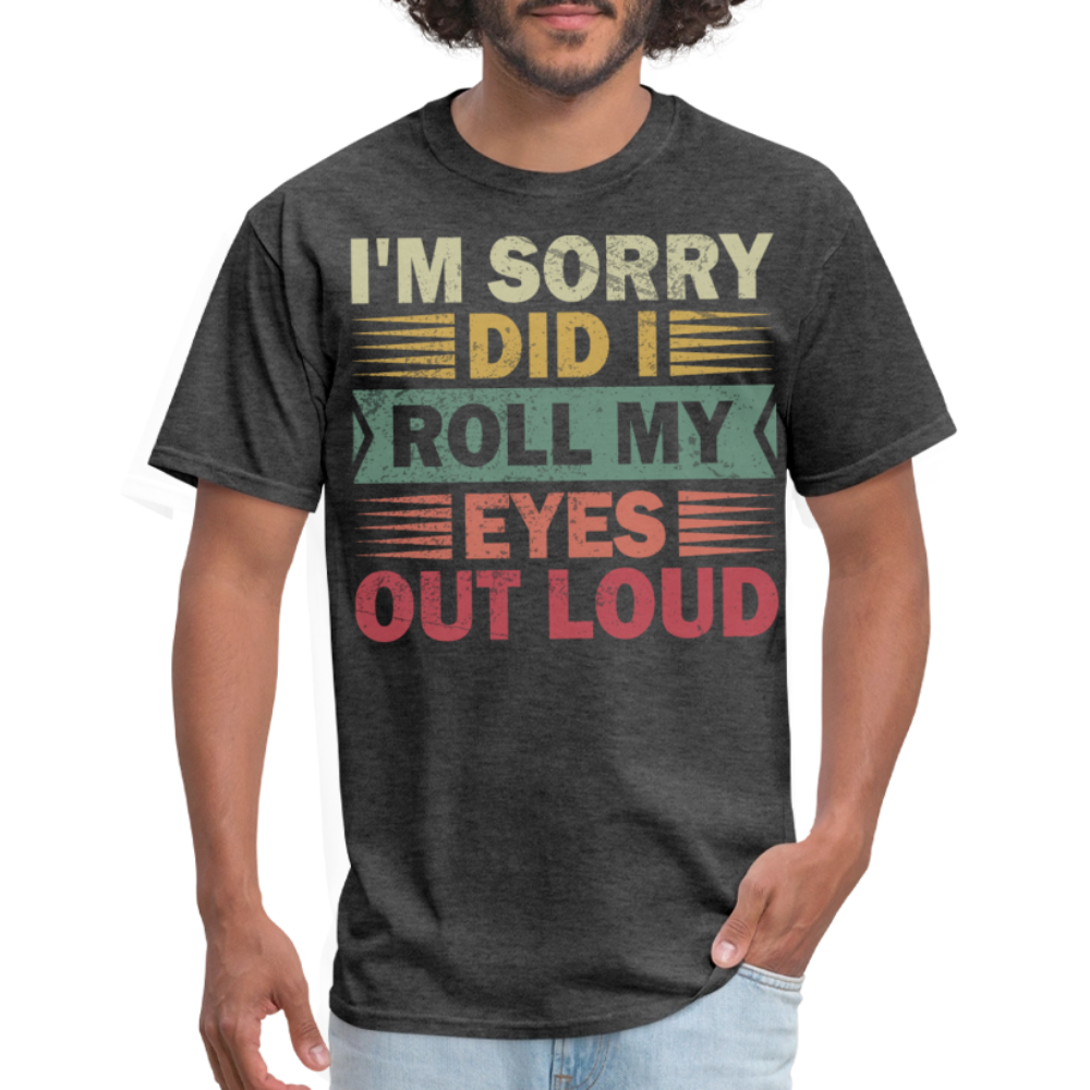 I'm Sorry Did I Roll My Eyes Out Loud Funny Sarcastic Unisex T-shirt - heather black