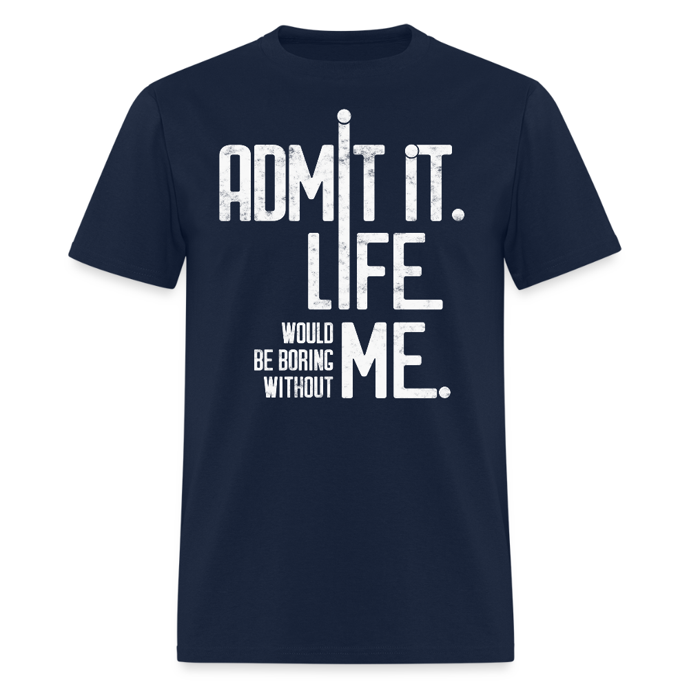 Admit It Life Would Be Boring Without Me Humorous T-Shirt - navy