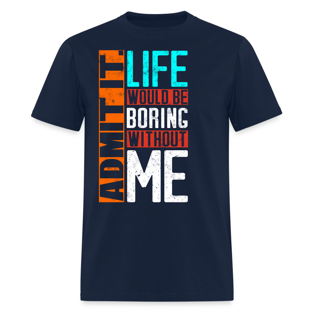 Life Would Be Boring Without Me Humor Quote T-Shirt - navy