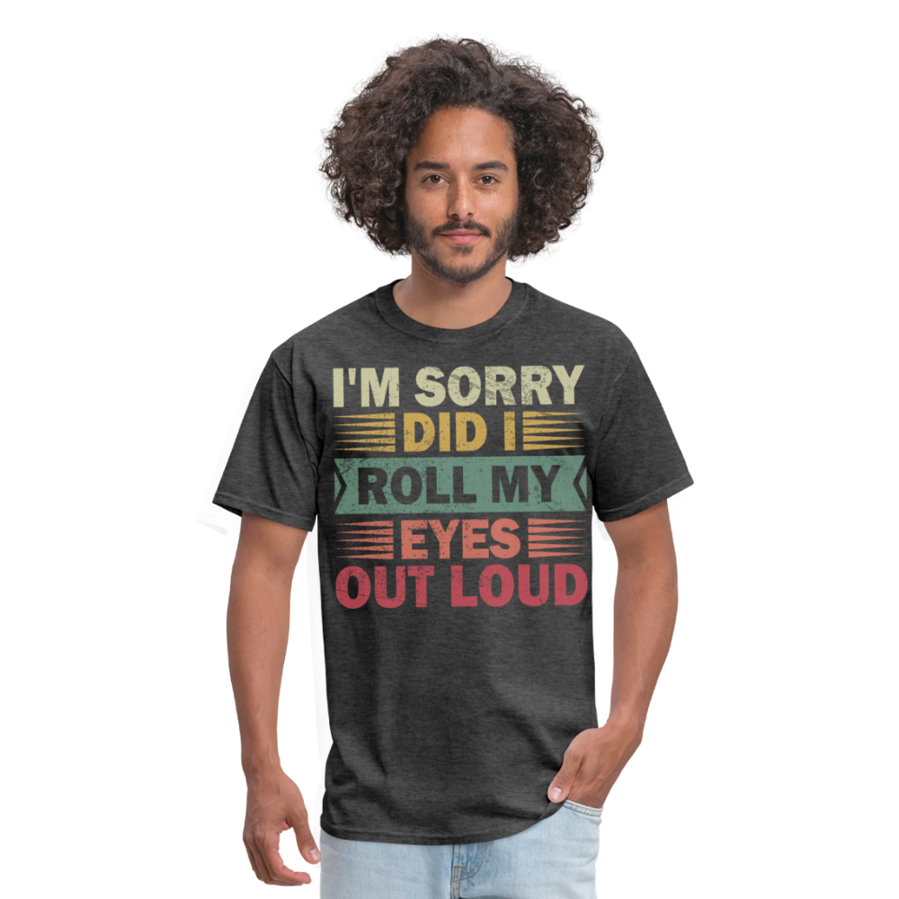 I'm Sorry Did I Roll My Eyes Out Loud Funny Sarcastic Unisex T-shirt - heather black