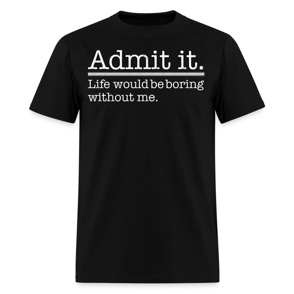 Life Would Be Boring Without Me Witty Sayings T-Shirt - black