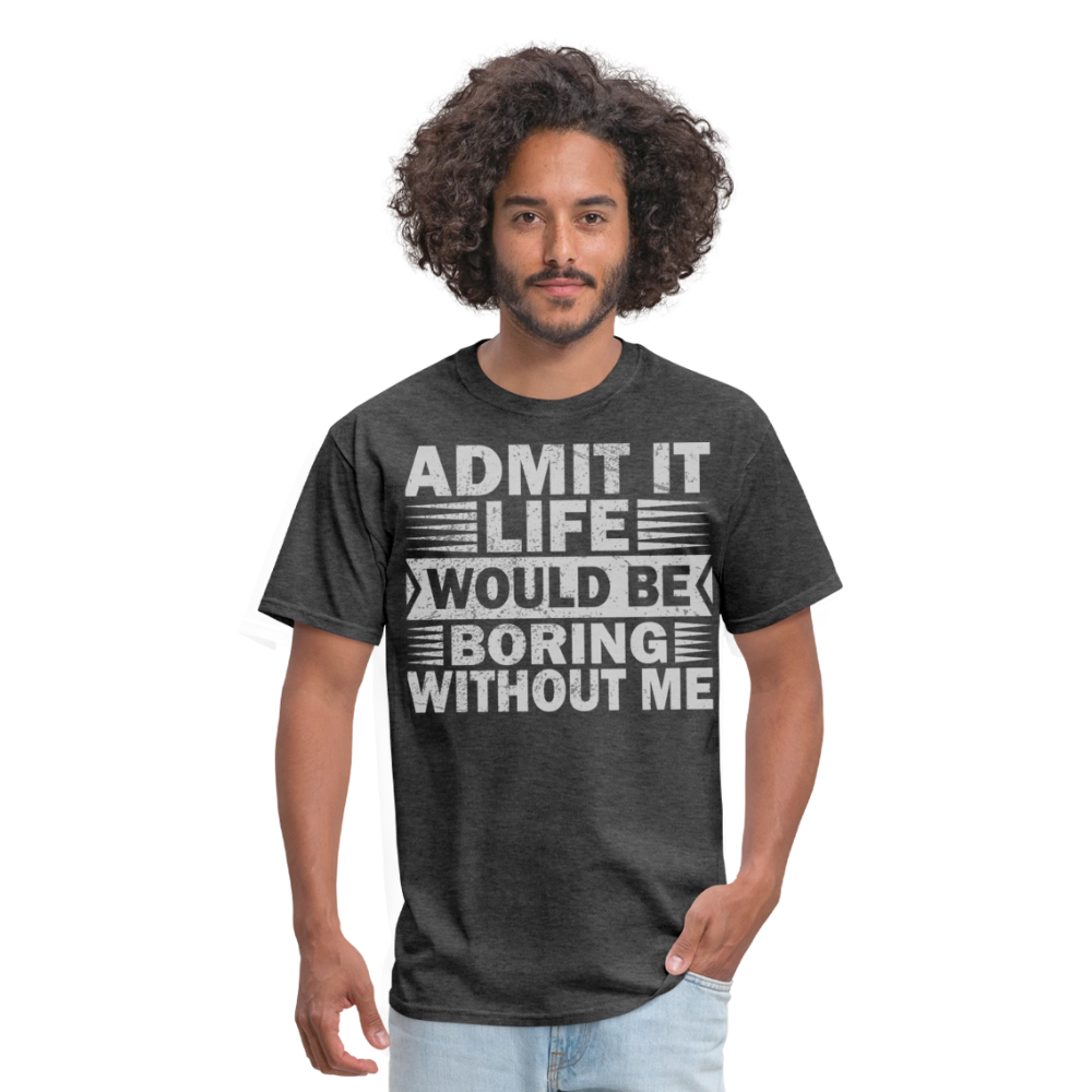 Funny Graphic Tee Admit It Life Would Be Boring Without Me T-Shirt - heather black