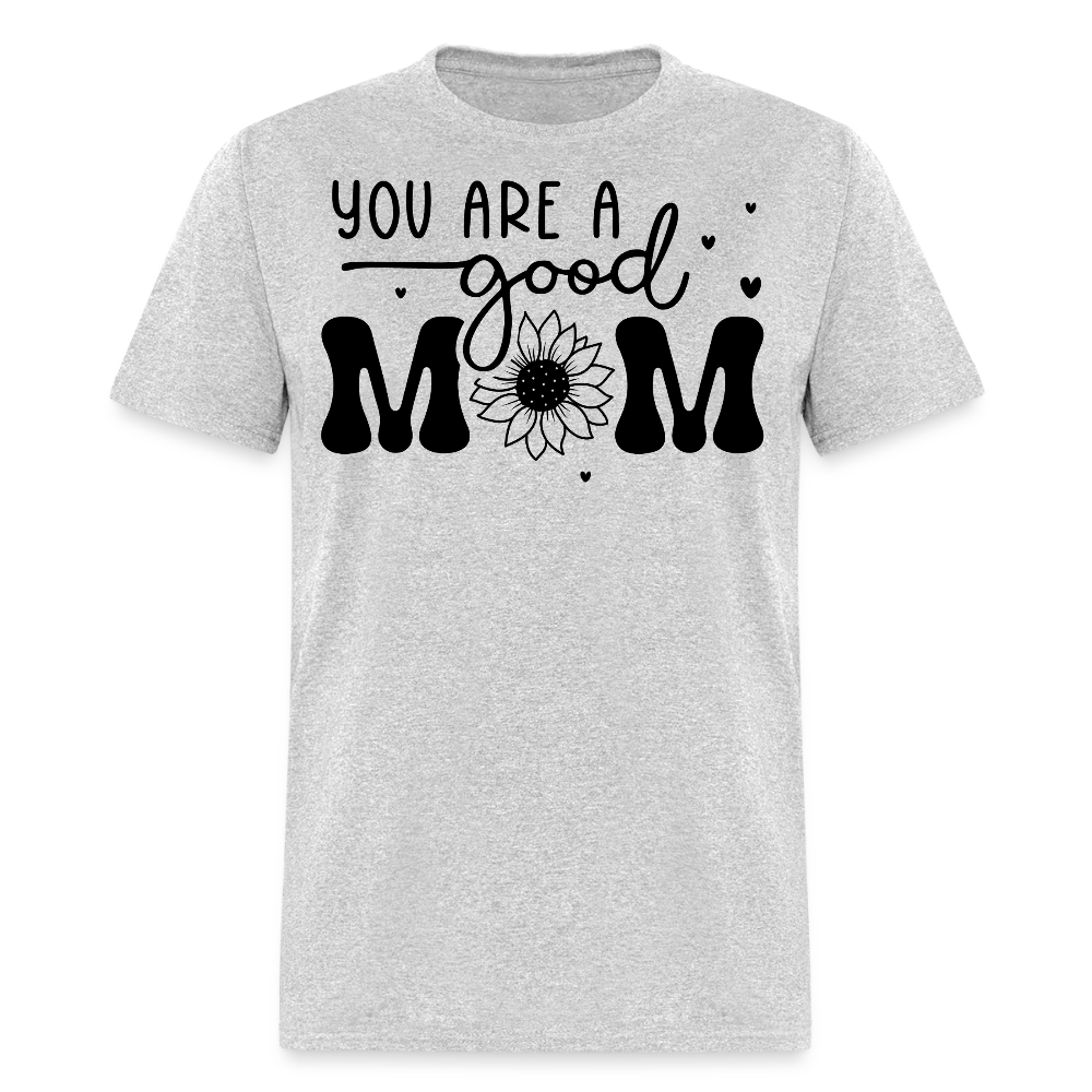 You Are A Good Mom Gift Mother’s Day T-shirt - heather gray