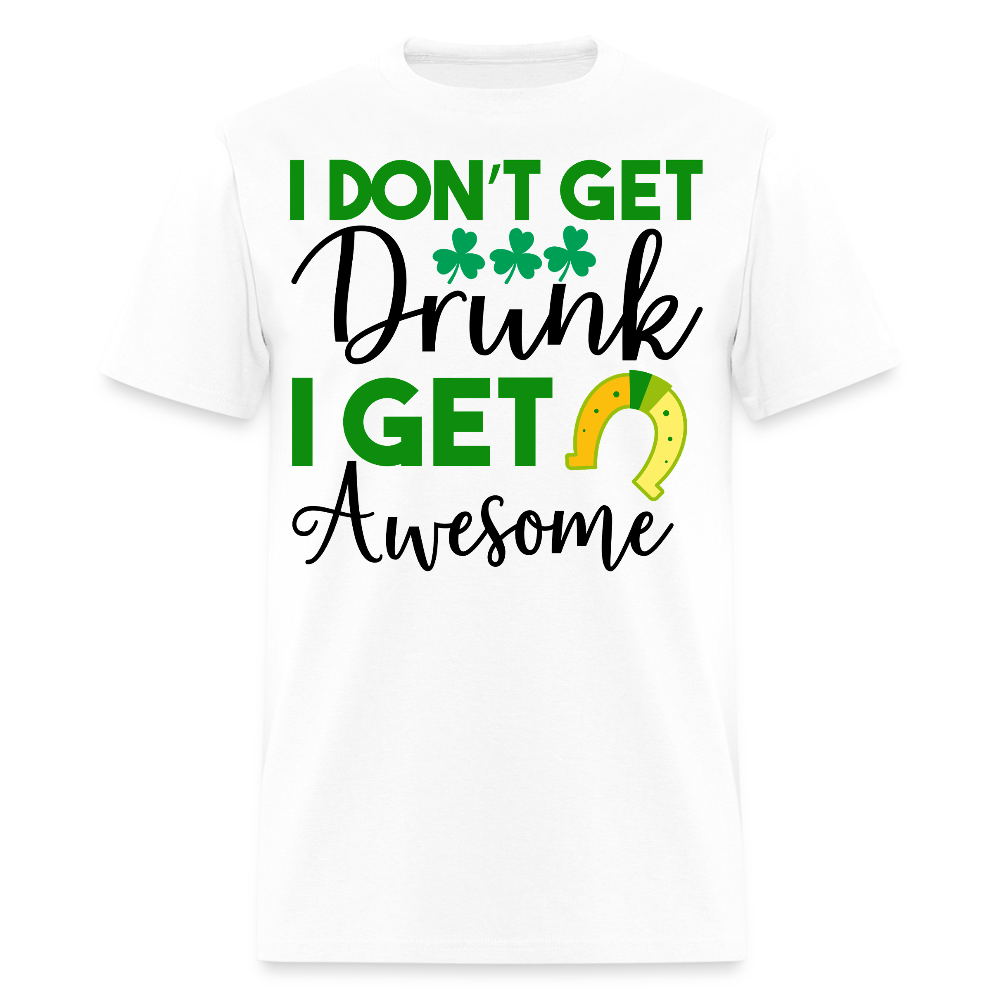I Don’t Get Drunk I Get Awesome Funny St Patrick’s Day T-shirt - white