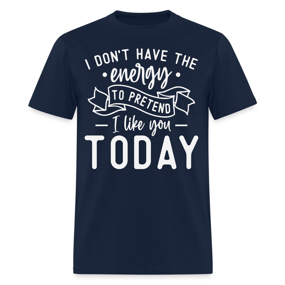 I Don’t Have The Energy To Pretend I Like You Today Funny T-Shirt - navy