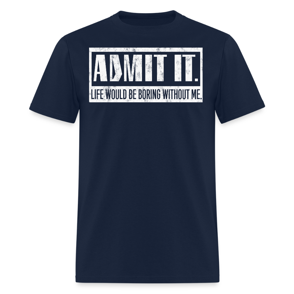 Life Would Be Boring Without Me Tee Admit It Sarcastic T-Shirt - navy
