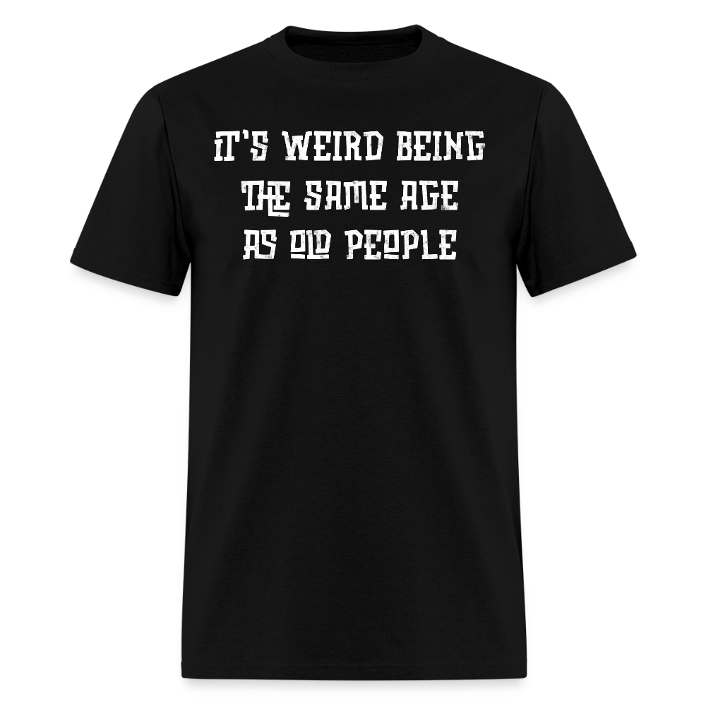 It’s Weird Being Same Age As Old People Adult Humor T-Shirt - black