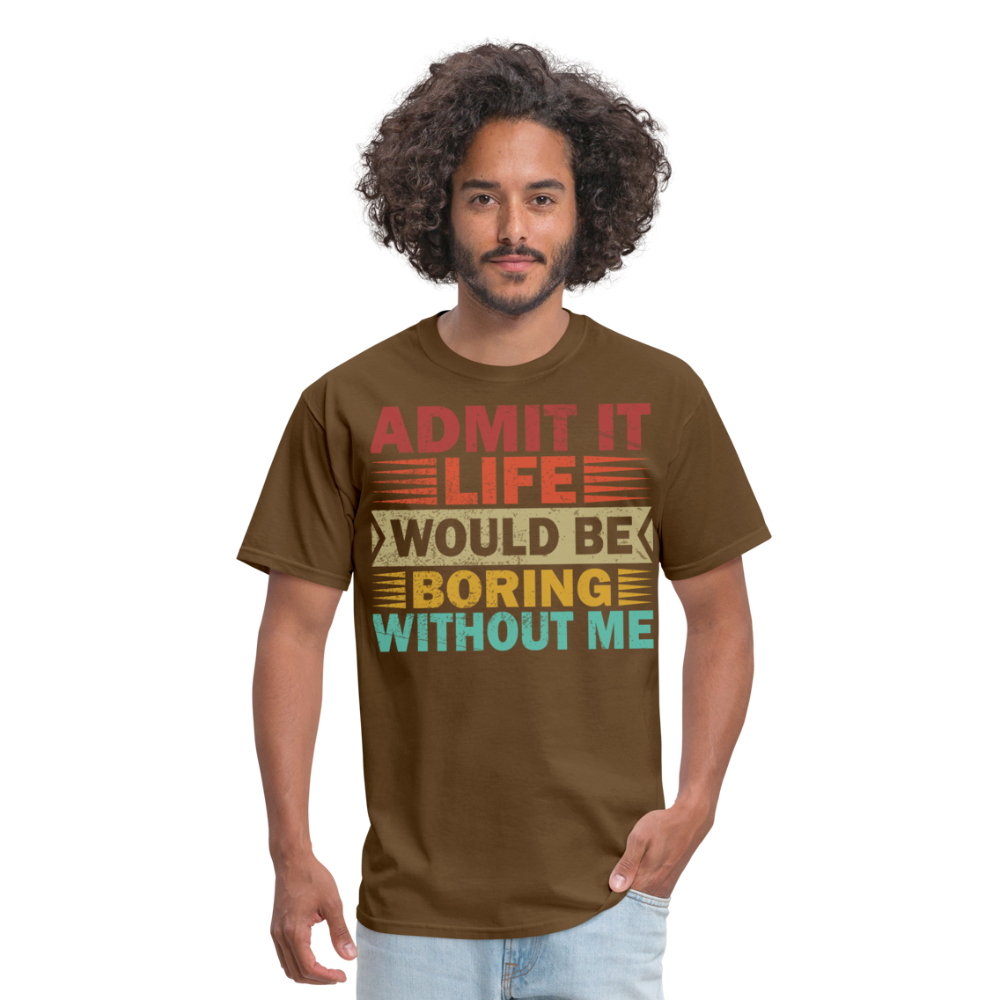 Graphic Tee for Men Women Admit It Life Would Be Boring Without Me T-Shirt - brown