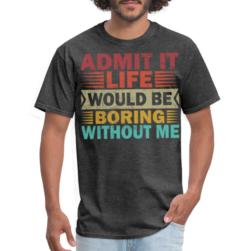 Graphic Tee for Men Women Admit It Life Would Be Boring Without Me T-Shirt - heather black