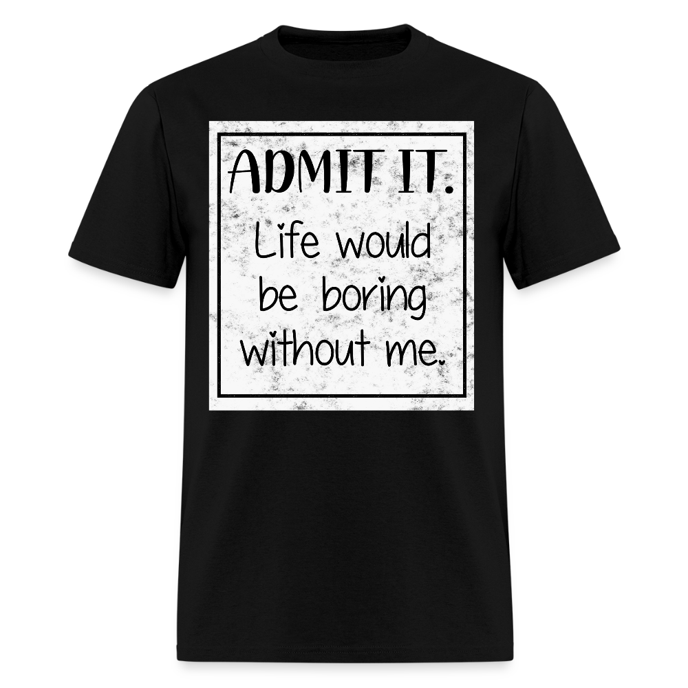 Life Would Be Boring Without Me Humorous T-Shirt - black