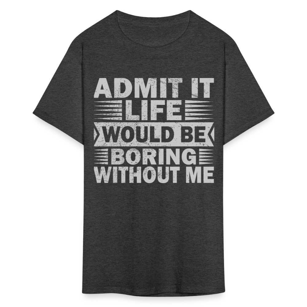 Funny Graphic Tee Admit It Life Would Be Boring Without Me T-Shirt - heather black