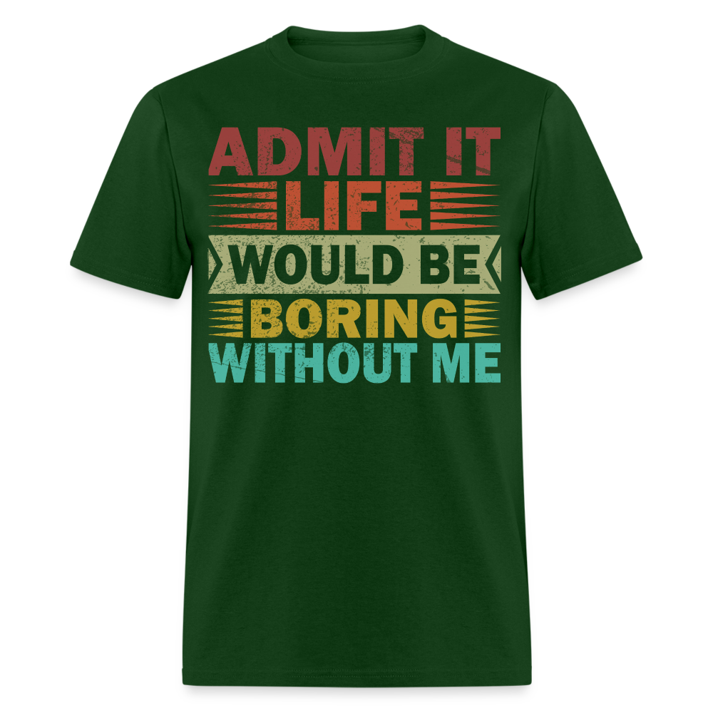 Graphic Tee for Men Women Admit It Life Would Be Boring Without Me T-Shirt - forest green