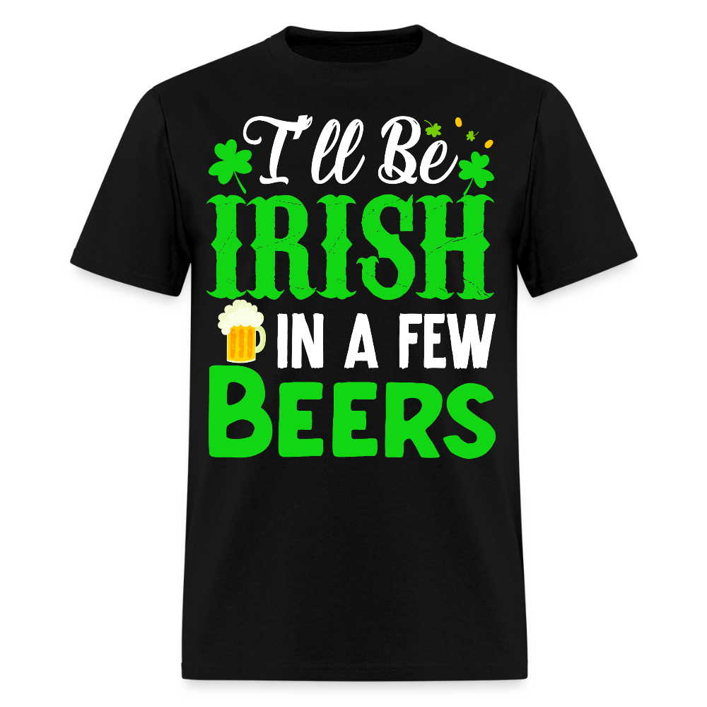 I'll be Irish In A Few Beers St Patrick’s Day T-shirt - black