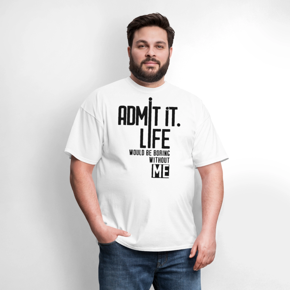 Admit It Life Would Be Boring Without Me - Witty T-Shirt - white