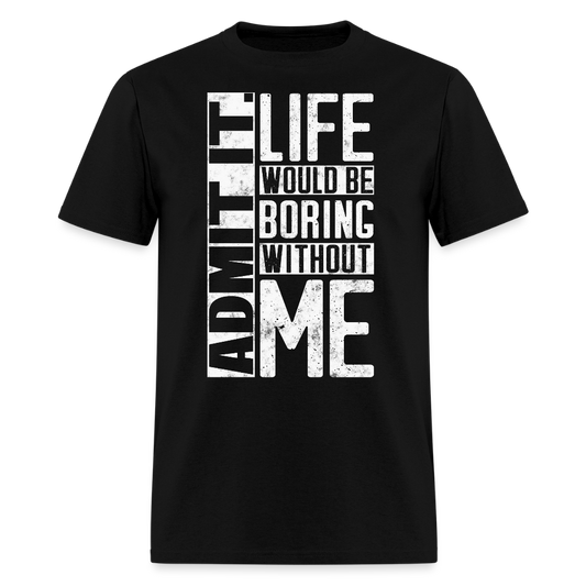 Admit It Life Would Be Boring Without Me Humor T-Shirt - black