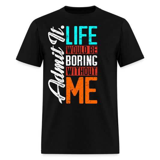 Admit It Life Would Be Boring Without Me T-Shirt - black
