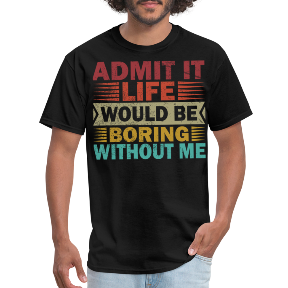 Graphic Tee for Men Women Admit It Life Would Be Boring Without Me T-Shirt - black