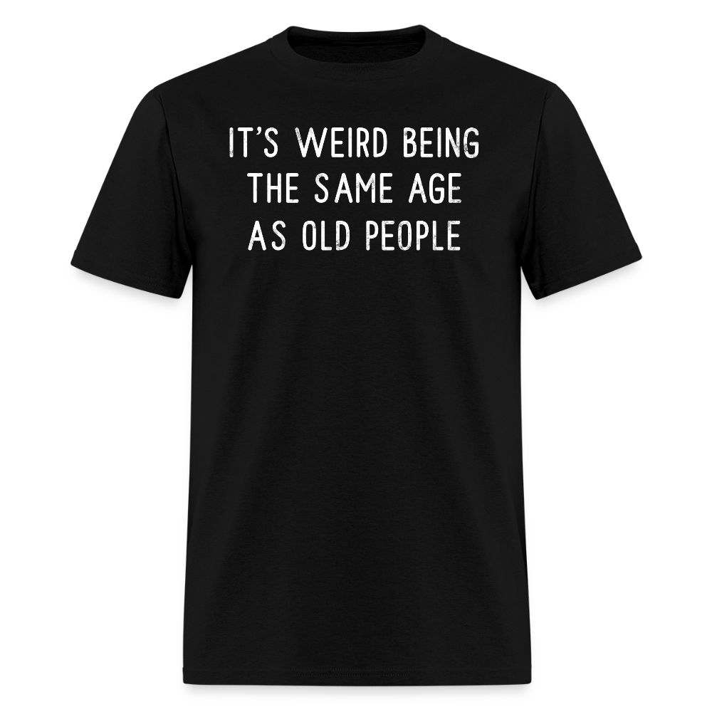 It’s Weird Being The Same Age As Old People Humor T-Shirt - black