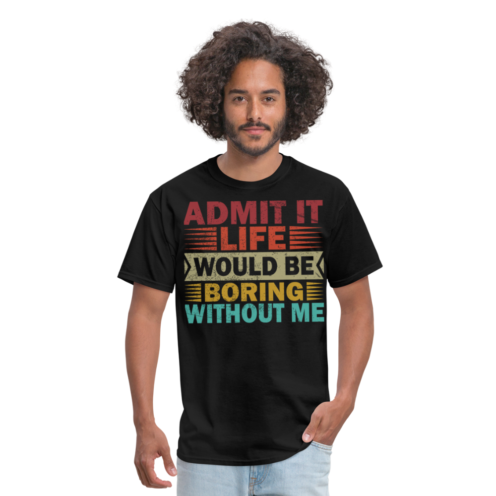 Graphic Tee for Men Women Admit It Life Would Be Boring Without Me T-Shirt - black