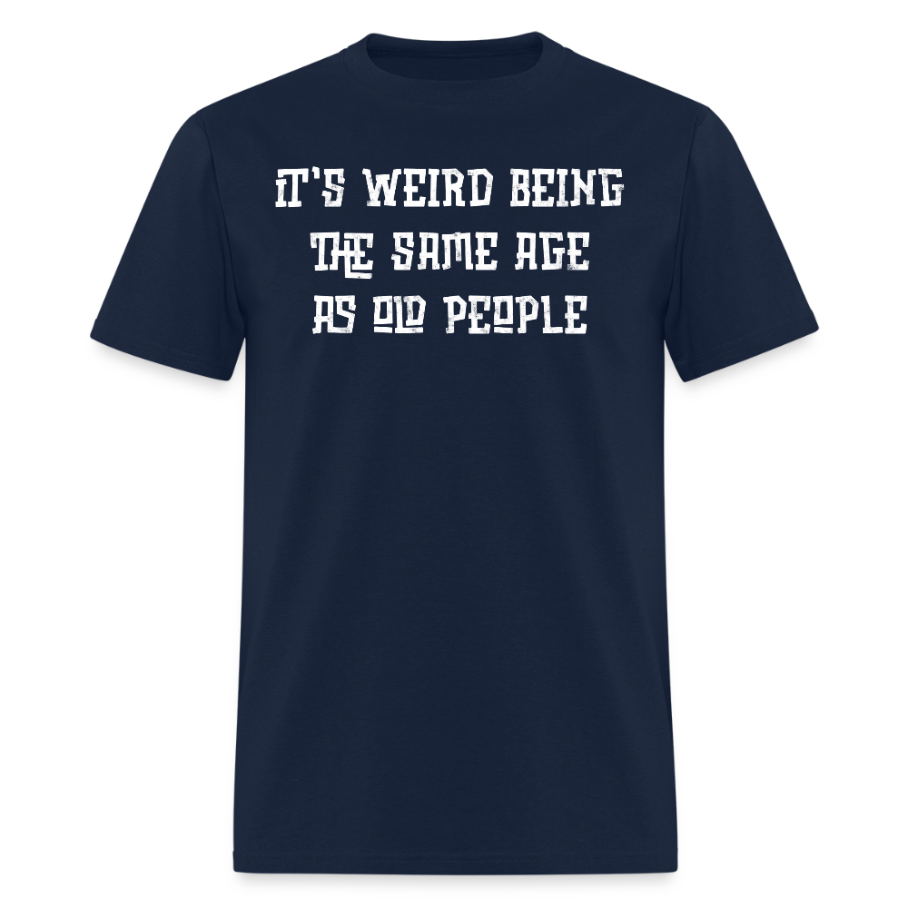 It’s Weird Being Same Age As Old People Adult Humor T-Shirt - navy