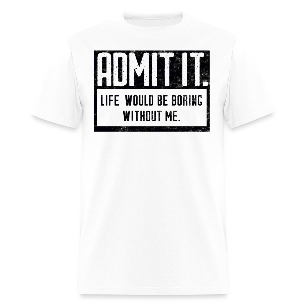 Admit It Life Would Be Boring Without Me Funny Slogan T-Shirt - white