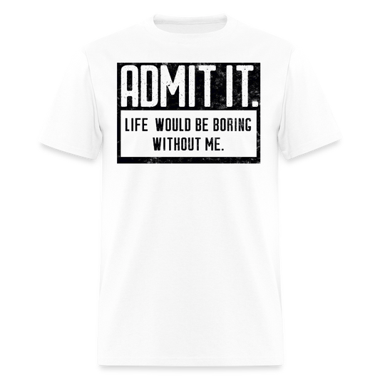 Admit It Life Would Be Boring Without Me Funny Slogan T-Shirt - white