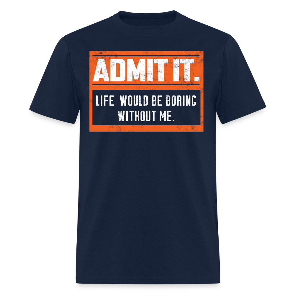 Life Would Be Boring Without Me Funny Statement  T-Shirt - navy