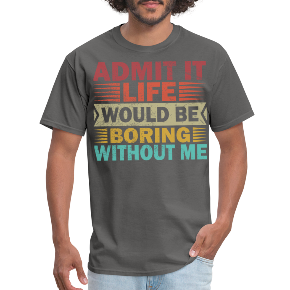 Graphic Tee for Men Women Admit It Life Would Be Boring Without Me T-Shirt - charcoal