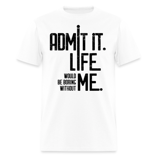 Admit It Life Would Be Boring Without Me Witty Humor T-Shirt - white