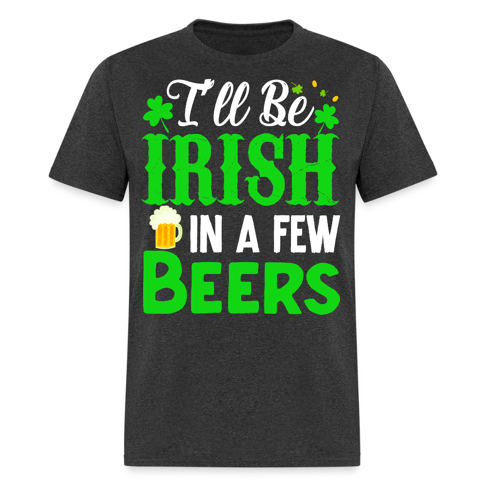 I'll be Irish In A Few Beers St Patrick’s Day T-shirt - heather black