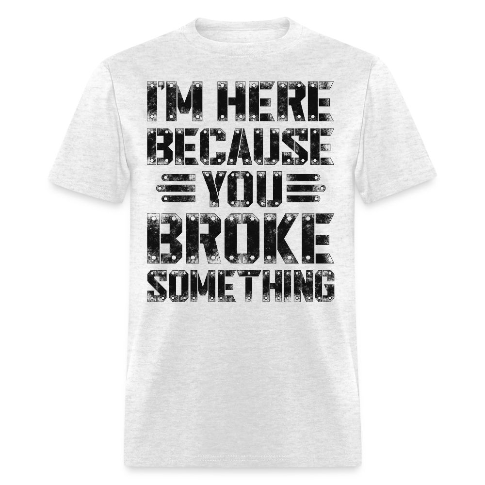 I'm Here Because You Broke Something Mechanic Gift T-Shirt - light heather gray