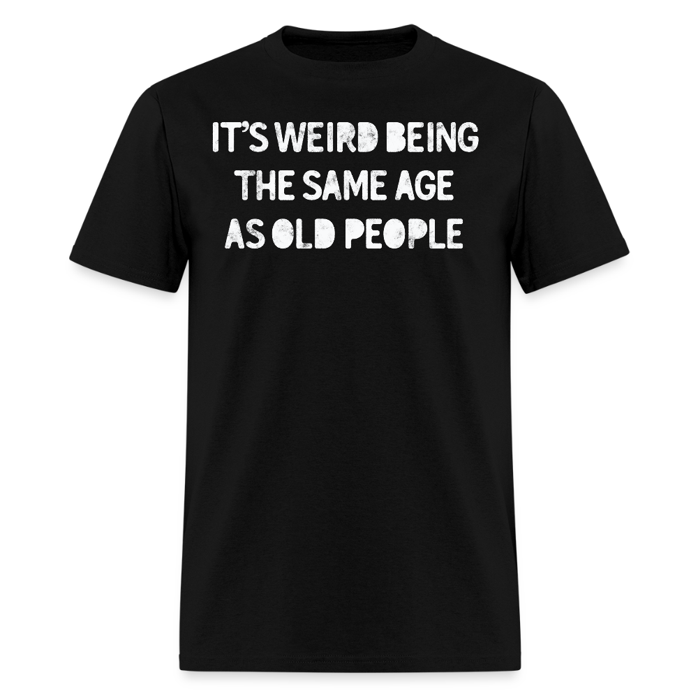 It’s Weird Being The Same Age As Old People Funny T-Shirt - black
