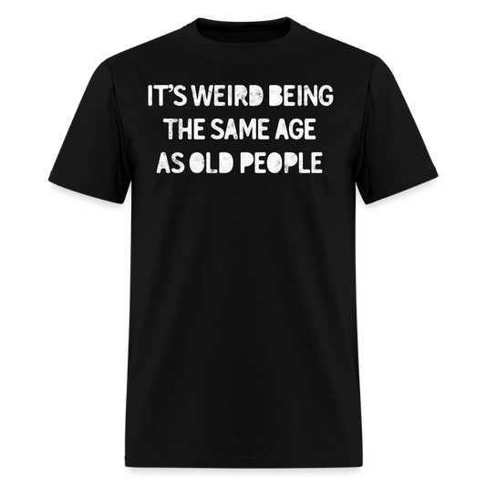 It’s Weird Being The Same Age As Old People Funny T-Shirt - black